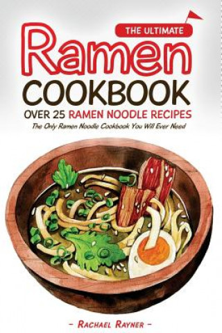 Kniha The Ultimate Ramen Cookbook - Over 25 Ramen Noodle Recipes: The Only Ramen Noodle Cookbook You Will Ever Need Rachael Rayner