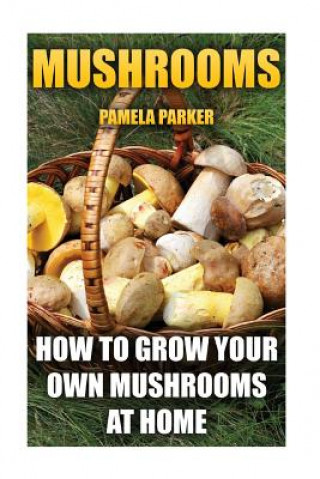 Kniha Mushrooms: How To Grow Your Own Mushrooms At Home Pamela Parker