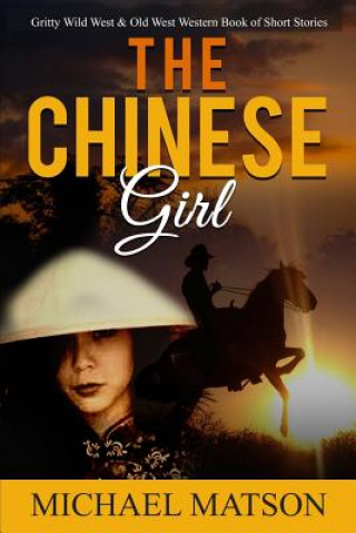Könyv The Chinese Girl: Gritty Wild West & Old West Western Book of Short Stories Michael Matson