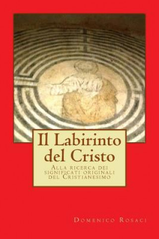 Könyv Il Labirinto del Cristo: Alla ricerca dei significati originali del Cristianesimo Domenico Rosaci