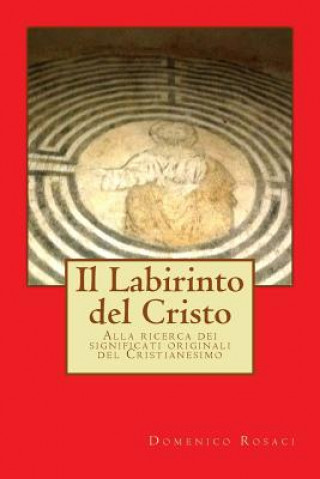 Knjiga Il Labirinto del Cristo: Alla ricerca dei significati originali del Cristianesimo Domenico Rosaci