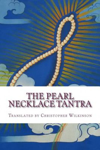 Carte The Pearl Necklace Tantra: Upadesha Instructions of the Great Perfection Christopher Wilkinson