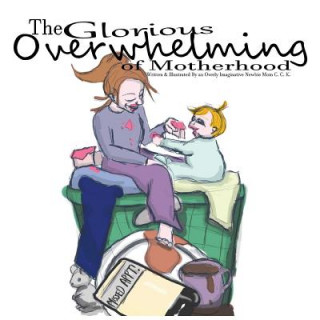 Книга The Glorious Overwhelming of Motherhood: Written and Illustrated By An Overly Imaginative Newbie Mom C Carey K