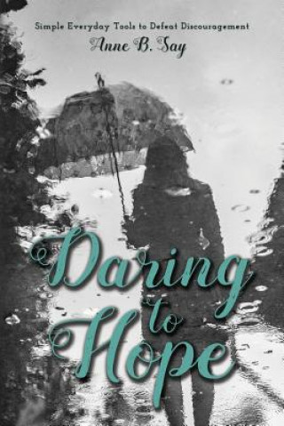 Książka Daring To Hope: Simple everyday tools to defeat discouragement Anne B Say