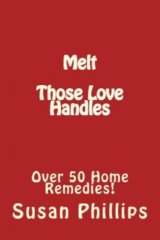 Kniha Melt Those Love Handles: Over 50 Home Remedies! Susan Phillips