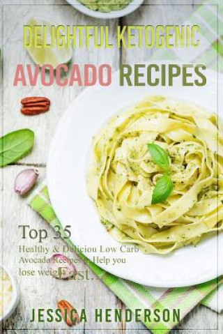 Książka Delightful Ketogenic Avocado Recipes: Top 35 Healthy & Delicious Low Carb Avocado Recipes to Help You Lose Weight Fast Jessica Henderson