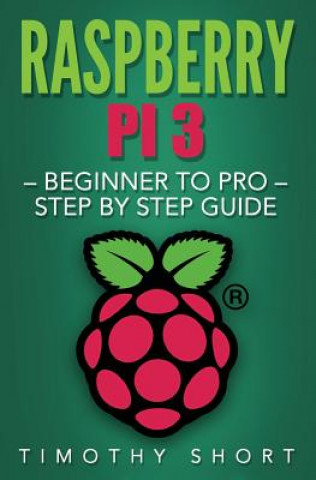 Könyv Raspberry Pi 3: Beginner to Pro - Step by Step Guide Timothy Short