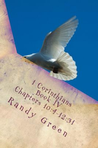 Könyv 1 Corinthians Book IV: Chapters 10:4-12:31: Volume 12 of Heavenly Citizens in Earthly Shoes, An Exposition of the Scriptures for Disciples an Randy Green