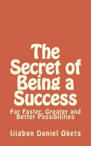 Książka The Secret of Being a Success: For Faster, Greater and Better Possibilities Ijgban Daniel Oketa