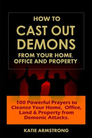 Kniha How to Cast Out Demons from Your Home, Office and Property Katie Armstrong