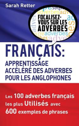 Könyv Francais: Apprentissage Rapide des Adverbes pour Anglophones: Les 100 adverbes français les plus utilisés avec 600 exemples de p Sarah Retter