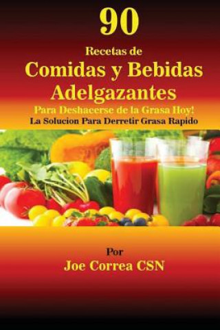 Knjiga 90 Recetas de Comidas y Bebidas Adelgazantes Para Deshacerse de la Grasa Hoy: La Solucion Para Derretir Grasa Rapido Joe Correa Csn