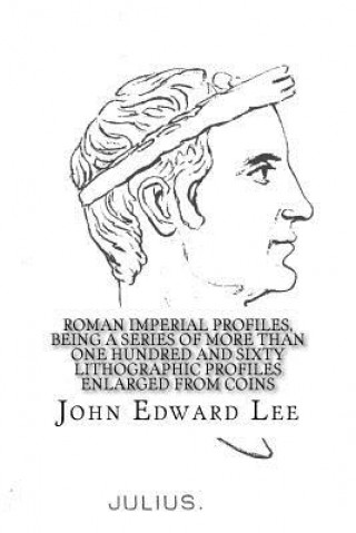 Carte Roman Imperial Profiles, Being a Series of More Than One Hundred and Sixty Lithographic Profiles Enlarged from Coins John Edward Lee