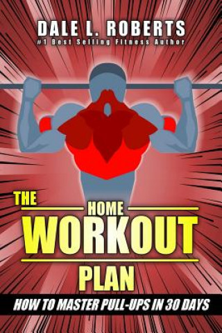 Carte The Home Workout Plan: How to Master Pull-Ups in 30 Days Dale L Roberts