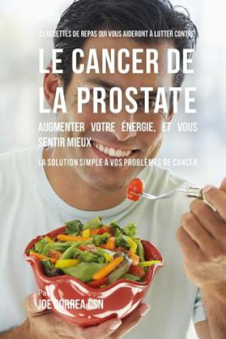 Carte 33 Recettes de Repas qui vous aideront a lutter contre le Cancer de la Prostate, augmenter votre energie, et vous sentir mieux: La solution simple a v Joe Correa Csn
