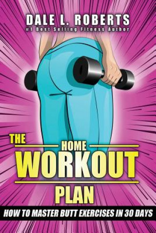 Carte The Home Workout Plan: How to Master Butt Exercises in 30 Days Dale L Roberts