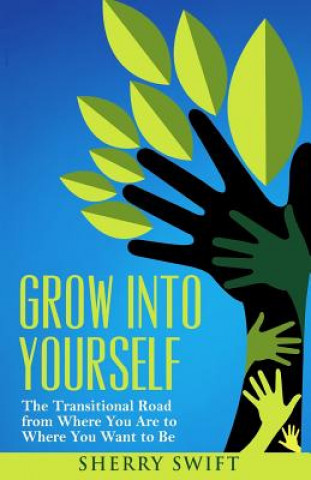 Carte Grow into Yourself: The Transitional Road from Where You are to Where You Want to Be Sherry Swift