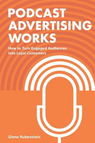 Książka Podcast Advertising Works: How to Turn Engaged Audiences into Loyal Customers Glenn Rubenstein