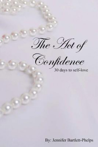 Kniha The Act of Confidence: 30 days to self-love Jennifer Ann Bartlett-Phelps