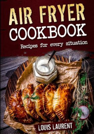Книга Air Fryer Cookbook: Quick, Cheap and Easy Recipes For Every Situation: Fry, Grill, Bake and Roast with your Air Fryer! Louis Laurent