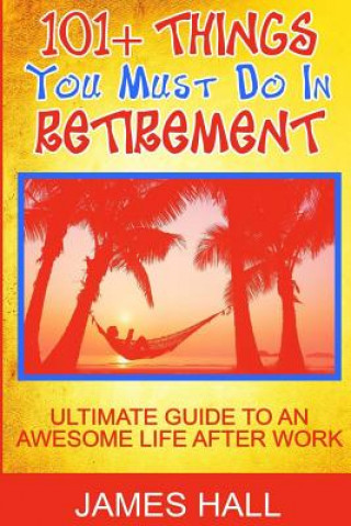 Carte Awesome Things You Must Do in Retirement: Ultimate Guide to an Awesome Life After Work James Hall