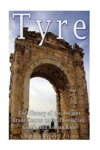 Knjiga Tyre: The History of the Ancient Trade Center under Phoenician, Greek, and Roman Rule Charles River Editors