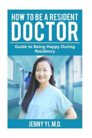 Carte How to Be a Resident Doctor: Guide to Being Happy During Residency Dr Jenny L Yi