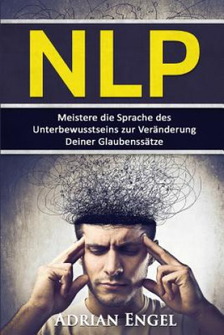 Könyv Nlp: Neurolinguistisches Programmieren: Meistere die Sprache des Unterbewusstseins zur Veränderung Deiner Glaubenssätze Adrian Engel