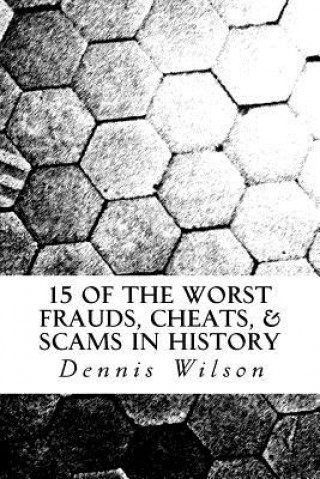 Könyv 15 of the Worst Frauds, Cheats, & Scams in History Dennis Wilson