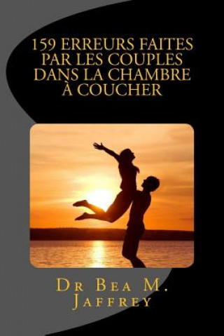 Kniha 159 Erreurs Faites Par Les Couples Dans La Chambre A Coucher: Et Comment Les Eviter Dr Bea M Jaffrey