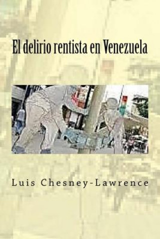 Kniha El delirio rentista en Venezuela Luis Chesney-Lawrence