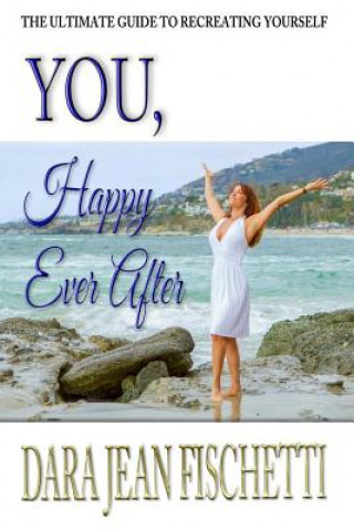 Könyv You, Happy Ever After: The Ultimate Guide to Re-Creating Yourself (Especially After Divorce or Heartbreak) Dara Jean Fischetti