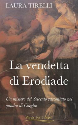 Kniha La vendetta di Erodiade: Un mistero del Seicento raccontato nel quadro di Cheglio Laura Tirelli
