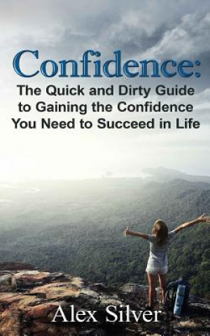 Kniha Confidence: The Quick and Dirty Guide to Gaining the Confidence You Need to Succ Alex Silver