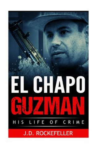 Carte El Chapo Guzman: His Life of Crime J D Rockefeller
