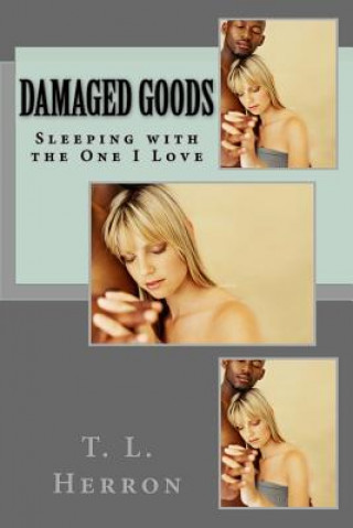 Könyv Damaged Goods: Sleeping with the One I Love T L Herron