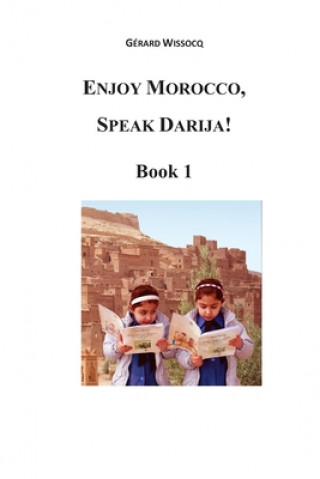 Carte Enjoy Morocco, Speak Darija! Book 1: Moroccan Dialectal Arabic - Advanced Course of Darija M Gerard Wissocq
