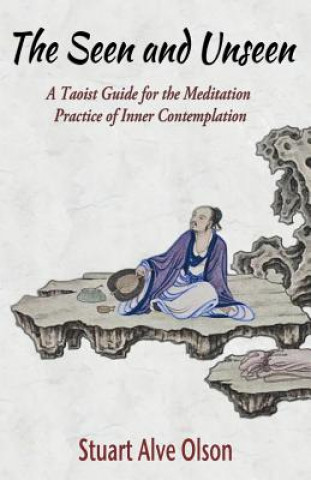 Könyv The Seen and Unseen: A Taoist Guide for the Meditation &#8232;Practice of Inner Contemplation Stuart Alve Olson