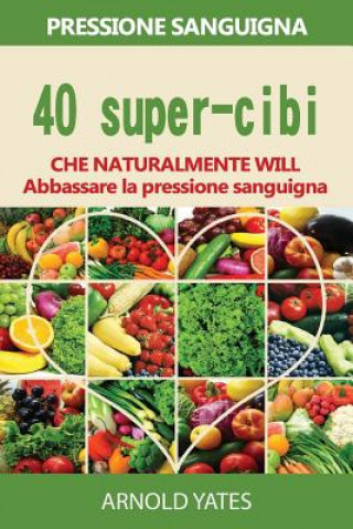 Carte Soluzioni di pressione sanguigna: pressione: 40 super-cibi che naturalmente si abbassano la pressione sanguigna: Super alimenti, dieta Dash, basso sal Arnold Yates