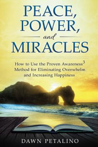 Książka PEACE, POWER and MIRACLES: How to Use the Proven Awareness3 Method for Eliminating Overwhelm and Increasing Happiness Dawn Petalino