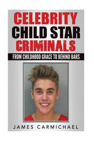 Könyv Celebrity Child Star Criminals: From Childhood Grace to Behind Bars James Carmichael