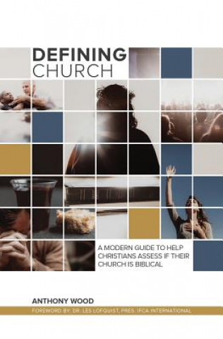 Könyv Defining Church: A Modern Guide To Help Christians Assess If Their Church Is Biblical Anthony Wood