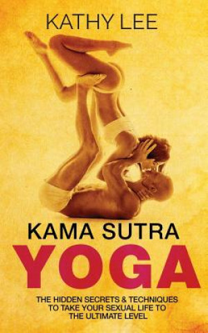 Knjiga Kama Sutra Yoga: The Hidden Secrets & Techniques to take your sexual life to the ultimate level (Color Images, Sexual positions, Hot Ta Kathy Lee