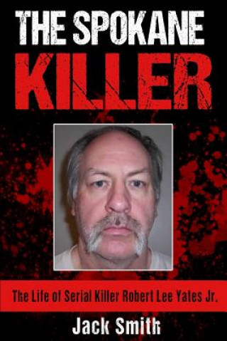 Buch The Spokane Killer: The Life of Serial Killer Robert Lee Yates Jr. Jack Smith