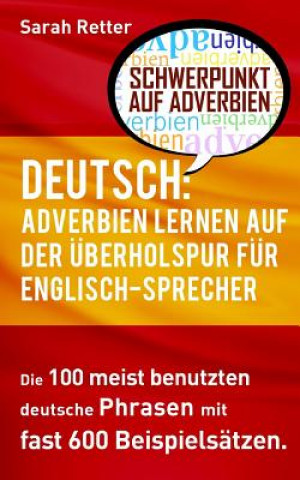Könyv Deutsch: Adverbien Lernen auf der Uberholspur fur Englisch-Sprecher: Die 100 meist benutzten deutsche Phrasen mit fast 600 Beis Sarah Retter