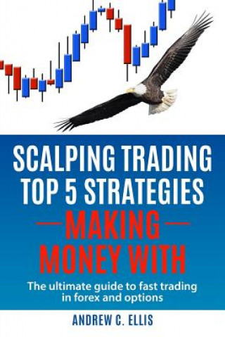 Könyv Scalping Trading Top 5 Strategies: Making Money With: The Ultimate Guide to Fast Trading in Forex and Options Andrew C Ellis