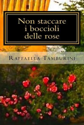 Knjiga Non staccare i boccioli delle rose Raffaella Tamburini