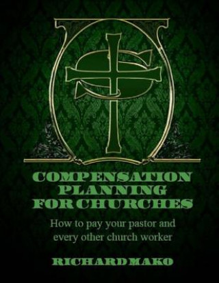Carte Compensation Planning for Churches: How To Pay Your Pastor and Every Other Church Worker MR Richard E Mako Jr