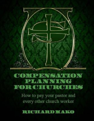 Книга Compensation Planning for Churches: How To Pay Your Pastor and Every Other Church Worker MR Richard E Mako Jr