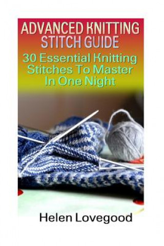 Book Advanced Knitting Stitch Guide: 30 Essential Knitting Stitches To Master In One Night Helen Lovegood